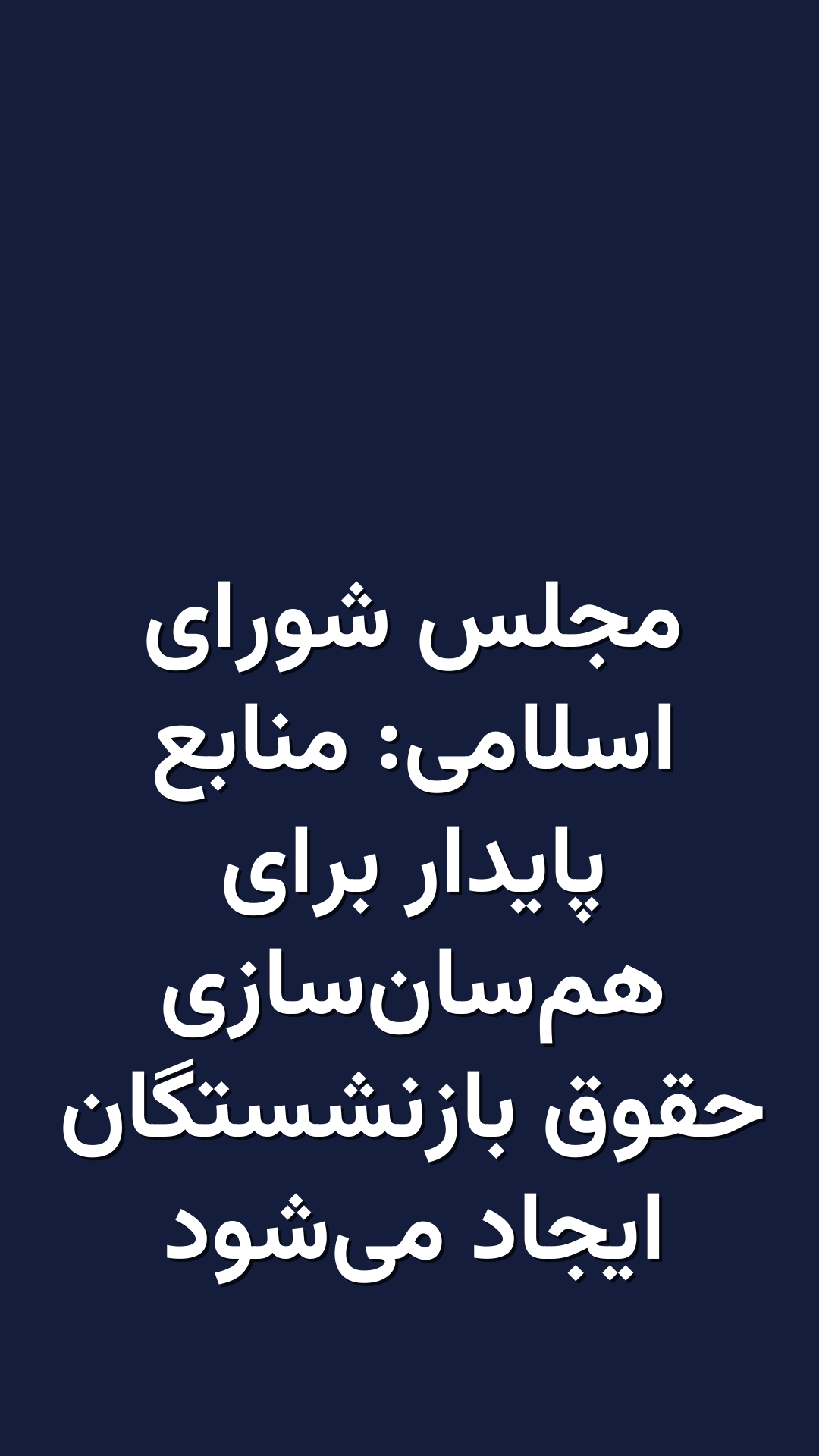 مجلس شورای اسلامی: منابع پایدار برای هم‌سان‌سازی حقوق بازنشستگان ایجاد می‌شود